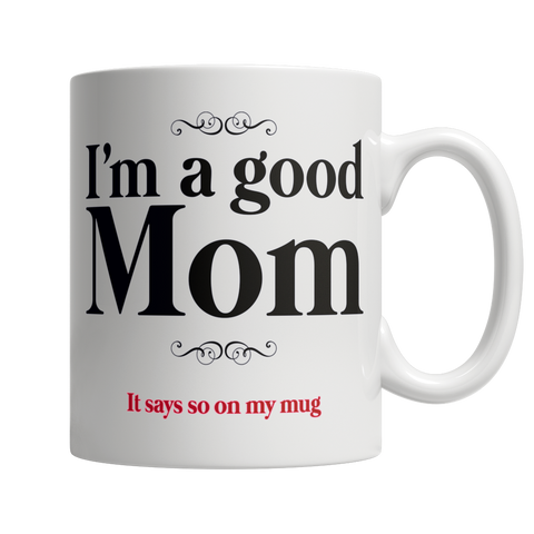 I Am A Good Mom, It Says So On My Mug - White Mug